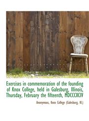 Exercises in Commemoration of the Founding of Knox College, Held in Galesburg, Illinois, Thursday, F,1116945363,9781116945362