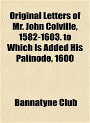 Original Letters of Mr. John Colville, 1582-1603. to Which Is Added His Palinode, 1600,1153083787,9781153083782