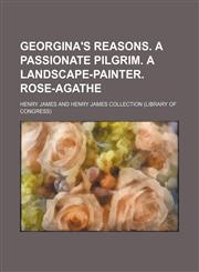 Georgina's Reasons. a Passionate Pilgrim. a Landscape-Painter. Rose-Agathe,1236512340,9781236512345