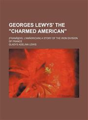Georges Lewys' the "Charmed American"; (Franã§ois, L'amã©ricain) a Story of the Iron Division of France,1150219173,9781150219177