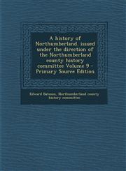 History of Northumberland. Issued Under the Direction of the Northumberland County History Committee Volume 9,1289779090,9781289779092