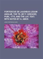 Fortescue de laudibus legum Angliæ, the tr. [by F. Gregor] publ. 1775, and the Lat. text. With notes by A. Amos,1150662832,9781150662836