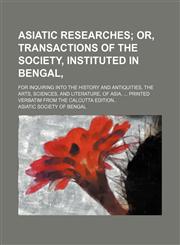Asiatic researches; for inquiring into the history and antiquities, the arts, sciences, and literature, of Asia. ... Printed verbatim from the Calcutta edition..,1130312100,9781130312102