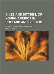 Dikes and ditches, or, Young America in Holland and Belgium; a story of travel and adventure,1150743034,9781150743030