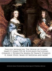 English Monarchs The House of Stuart, James II (James VII of Scotland) Including Charles I, Henrietta Maria of France, Charles II, Anne Hyde, Mary of Modena and more,1241156891,9781241156893