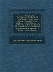 Annals of Philadelphia, and Pennsylvania, in the Olden Time Being a Collection of Memoirs, Anecdotes, and Incidents of the City and Its Inhabitants, and of the Earliest Settlements of the Inland Part of Pennsylvania, Volume 2 - Primary Source Edition,1295156334,9781295156337