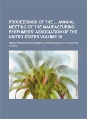 Proceedings of the  annual meeting of the Maufacturing Perfumers' Association of the United States Volume 16,1236238494,9781236238498
