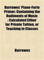 Burrowes' Piano-Forte Primer; Containing the Rudiments of Music Calculated Either for Private Tuition, or Teaching in Classes,1151940283,9781151940285