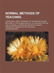Normal Methods of Teaching; Containing a Brief Statement of the Principles and Methods of the Science and Art of Teaching, for the Use of Normal Classes and Private Students Preparing Themselves for Teachers,1151155918,9781151155917