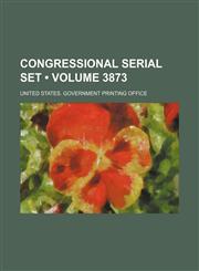 Congressional Serial Set (Volume 3873),1154114678,9781154114676