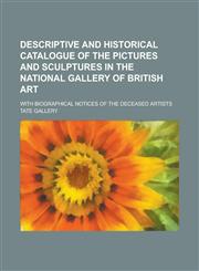Descriptive and historical catalogue of the pictures and sculptures in the National Gallery of British Art; with biographical notices of the deceased artists,1230167234,9781230167237