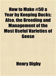 How to Make £50 a Year by Keeping Ducks; Also, the Breeding and Management of the Most Useful Varieties of Geese,1152161393,9781152161399