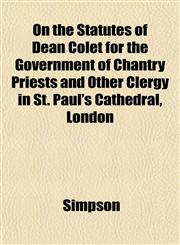 On the Statutes of Dean Colet for the Government of Chantry Priests and Other Clergy in St. Paul's Cathedral, London,1152030299,9781152030299