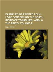 Examples of printed folk-lore concerning the North Riding of Yorkshire, York & the Ainsty Volume 2,1150214562,9781150214561