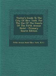Visitor's Guide To The City Of New York. For The Use Of The Guests Of The Fifth Avenue Hotel - Primary Source Edition,129406374X,9781294063742