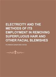 Electricity and the Methods of Its Employment in Removing Superfluous Hair and Other Facial Blemishes,1458809765,9781458809766