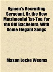 Hymen's Recruiting Sergeant, Or, the New Matrimonial Tat-Too, for the Old Bachelors; With Some Elegant Songs,1154545822,9781154545821