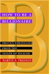 How to Be a Billionaire Proven Strategies from the Titans of Wealth 1st Edition,047133202X,9780471332022