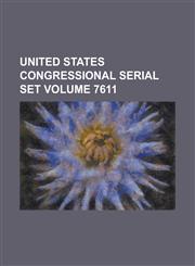 United States Congressional Serial Set Volume 7611,123405597X,9781234055974