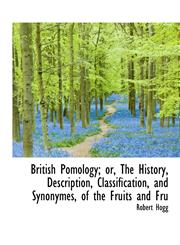 British Pomology; or, The History, Description, Classification, and Synonymes, of the Fruits and Fru,1113634030,9781113634030