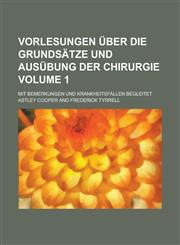 Vorlesungen über die Grundsätze und Ausübung der Chirurgie; mit Bemerkungen und Krankheitsfällen begleitet Volume 1,1230127895,9781230127897