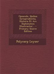Opuscula, Quibus Iurisprudentia, Historia Et Ars Diplomatica Illustrantur... - Primary Source Edition,1294366203,9781294366201