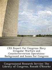 Crs Report for Congress Navy Irregular Warfare and Counterterrorism Operations: Background and Issues for Congress,1294272411,9781294272410