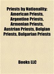 Priests by Nationality American Priests, Argentine Priests, Armenian Priests, Austrian Priests, Belgian Priests, Bulgarian Priests,1157918824,9781157918820