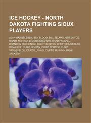 Ice Hockey - North Dakota Fighting Sioux players Alan Hangsleben, Ben Blood, Bill Selman, Bob Joyce, Brady Murray, Brad Bombardir, Brad Pascall, Brandon Bochenski, Brent Bobyck, Brett Bruneteau, Brian Lee, Chris Jensen, Chris Porter, Chris VandeVelde, Cr,1234816121,9781234816124