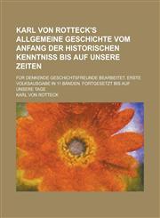 Karl von Rotteck's Allgemeine Geschichte vom Anfang der historischen Kenntniss bis auf unsere Zeiten; für denkende Geschichtsfreunde bearbeitet. Erste Volksausgabe in 11 Bänden. Fortgesetzt bis auf unsere Tage Volume 6,1236786408,9781236786401