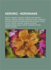 Keroro - Keronians Bariri, Chanana, Chiroro, Darere, Dark Keroro, Dokuku, Dorara, Dororo, Dororo's father, Dororo's mother, Dororo's younger brother, Doruru, Eruru, Firuru, Foruru, Garuru, Garuru Platoon, Generalissimo, Geriri, Giroro, Giroro's father, G,1234714477,9781234714475