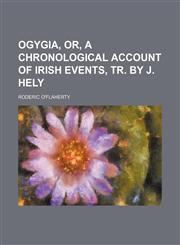 Ogygia, Or, a Chronological Account of Irish Events, Tr. by J. Hely,1150046694,9781150046698