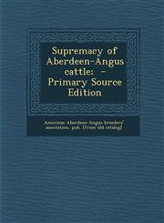 Supremacy of Aberdeen-Angus cattle;  - Primary Source Edition,1295812231,9781295812233