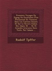 Premiers Voyages En Zigzag Ou Excursions D'un Pensionnat En Vacances Dans Les Cantons Suisses Et Sur Le Revers Italien Des Alpes Ill. ... De 54 Grandes Gravures Hors Texte. Par Calame ...,1249945607,9781249945604