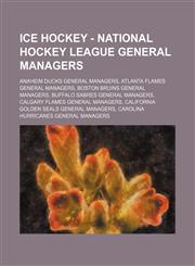 Ice Hockey - National Hockey League general managers Anaheim Ducks general managers, Atlanta Flames general managers, Boston Bruins general managers, Buffalo Sabres general managers, Calgary Flames general managers, California Golden Seals general manage,1234851067,9781234851064