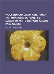 Wolfern Chace, by One - Who Not Unknown to Fame, Yet Dares to Write Without a Name [W.a. Gibbs].,1458908275,9781458908278