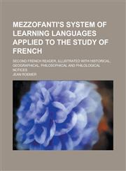 Mezzofanti's system of learning languages applied to the study of French; Second French reader, illustrated with historical, geographical, philosophical and philological notices,1230162704,9781230162706