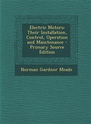 Electric Motors Their Installation, Control, Operation and Maintenance - Primary Source Edition,1294735624,9781294735625