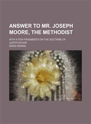Answer to Mr. Joseph Moore, the Methodist; With a Few Fragments on the Doctrine of Justification,1150541814,9781150541810