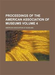 Proceedings of the American Association of Museums (Volume 4),1458898253,9781458898258