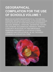 Geographical compilation for the use of schools; being an accurate description of all the empires, kingdoms, republics and states, in the known world with an account of their population, government, religion, manners, literature, Volume 1,1150444150,9781150444159