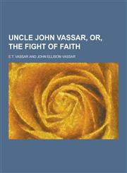 Uncle John Vassar, Or, the Fight of Faith,1230219676,9781230219677