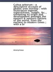 Cultus arborum a descriptive account of phallic tree worship : with illustrative legends, supersti,1113927518,9781113927514