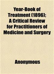 Year-Book of Treatment (1896); A Critical Review for Practitioners of Medicine and Surgery,1152145827,9781152145825