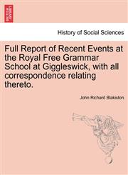 Full Report of Recent Events at the Royal Free Grammar School at Giggleswick, with all correspondence relating thereto.,1241570272,9781241570279
