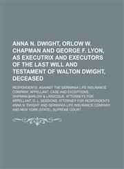 Anna N. Dwight, Orlow W. Chapman and George F. Lyon, as Executrix and Executors of the Last Will and Testament of Walton Dwight, Deceased; Respondents,1235738094,9781235738098