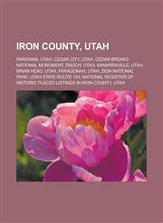 Iron County, Utah Parowan, Utah, Cedar City, Utah, Cedar Breaks National Monument, Enoch, Utah, Kanarraville, Utah, Brian Head, Utah, Paragonah, Utah, Zion National Park, Utah State Route 143,115710696X,9781157106968