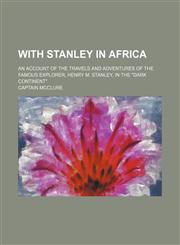With Stanley in Africa; An Account of the Travels and Adventures of the Famous Explorer, Henry M. Stanley, in the "Dark Continent",1150764678,9781150764677
