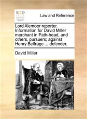 Lord Alemoor reporter. Information for David Miller merchant in Path-head, and others, pursuers; against Henry Belfrage ... defender.,1170385621,9781170385623