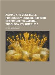 Animal and Vegetable Physiology Considered with Reference to Natural Theology (Volume 1),115188796X,9781151887962